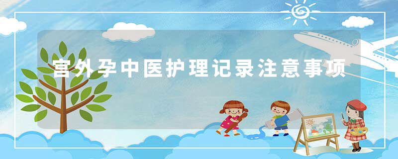宫外孕中医护理记录注意事项