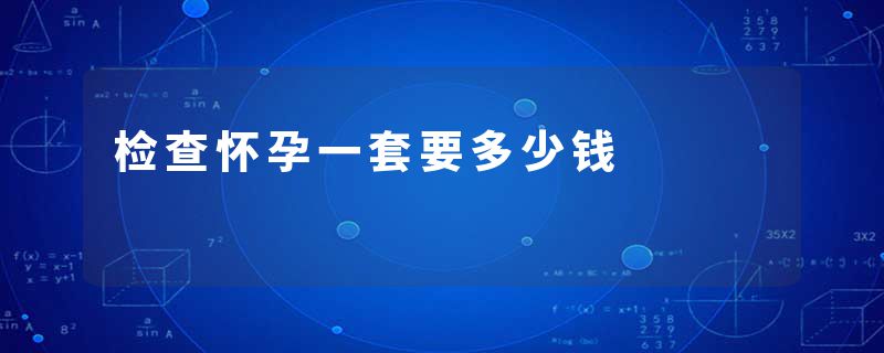 检查怀孕一套要多少钱