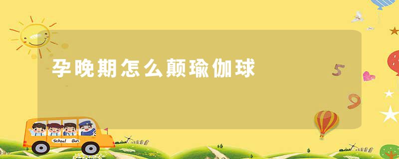孕晚期怎么颠瑜伽球
