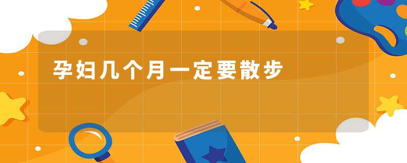 孕妇几个月一定要散步