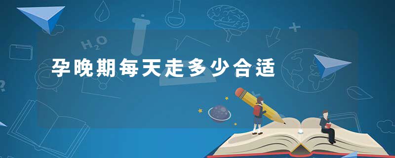 孕晚期每天走多少合适