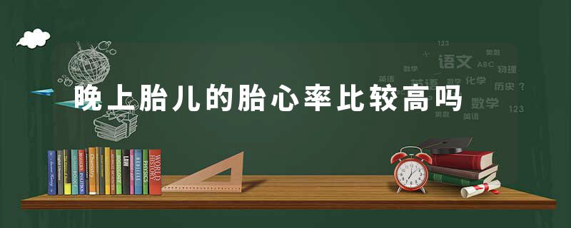 晚上胎儿的胎心率比较高吗