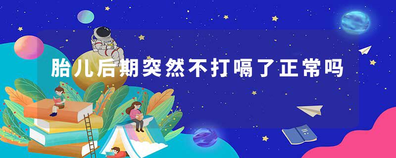 胎儿后期突然不打嗝了正常吗