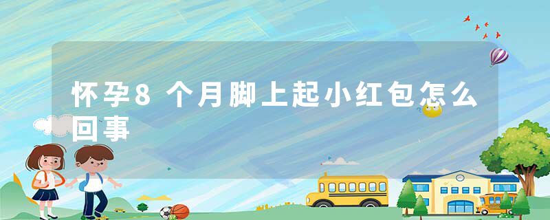 怀孕8个月脚上起小红包怎么回事