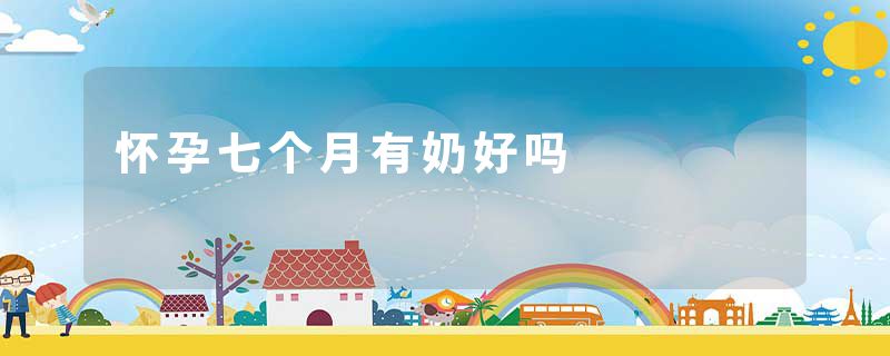 怀孕七个月有奶好吗
