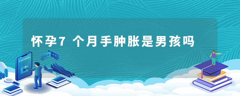 怀孕7个月手肿胀是男孩吗