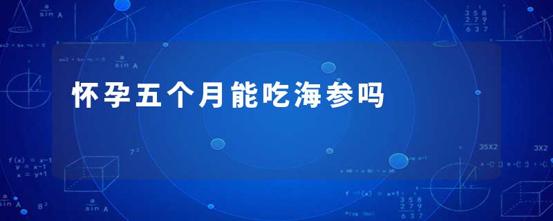 怀孕五个月能吃海参吗