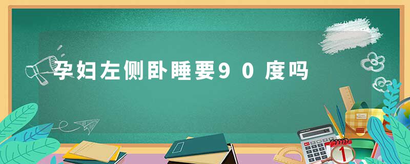 孕妇左侧卧睡要90度吗