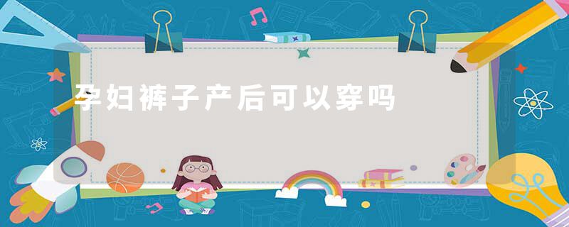 孕妇裤子产后可以穿吗