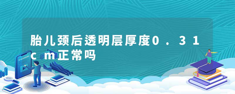 胎儿颈后透明层厚度0.31cm正常吗
