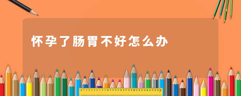 怀孕了肠胃不好怎么办