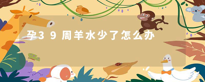 孕39周羊水少了怎么办