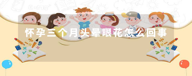怀孕三个月头晕眼花怎么回事