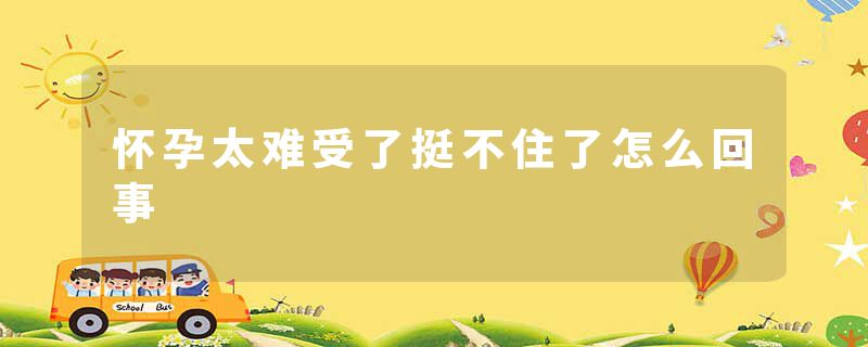 怀孕太难受了挺不住了怎么回事