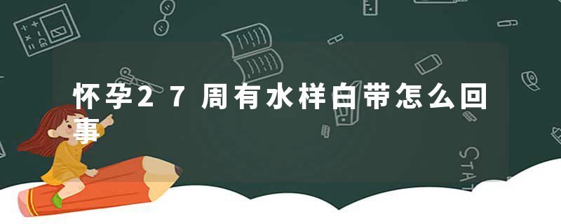 怀孕27周有水样白带怎么回事