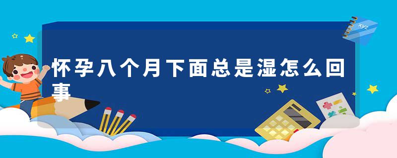 怀孕八个月下面总是湿怎么回事