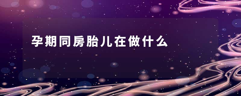 孕期同房胎儿在做什么