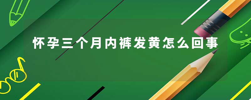 怀孕三个月内裤发黄怎么回事