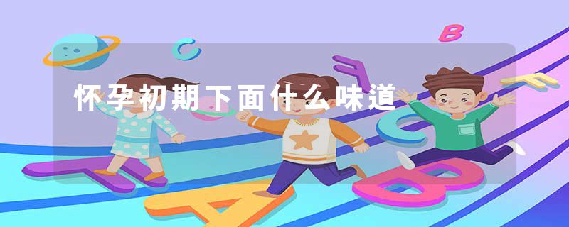 怀孕初期下面什么味道