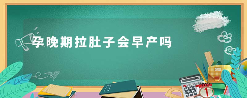 孕晚期拉肚子会早产吗