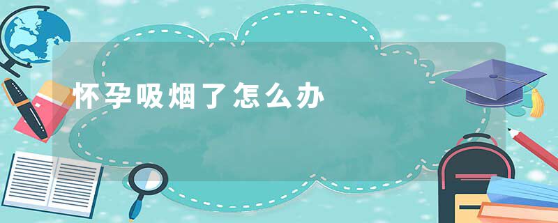 怀孕吸烟了怎么办
