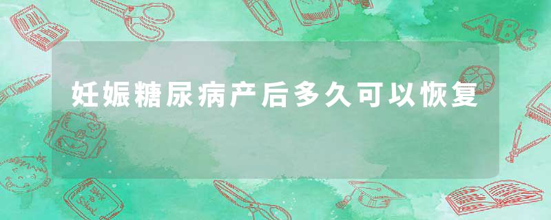 妊娠糖尿病产后多久可以恢复