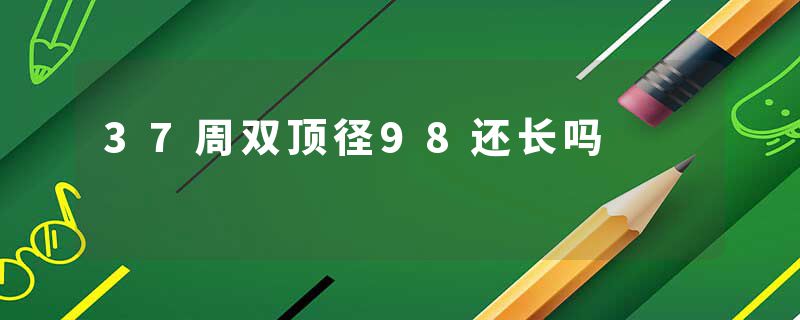 37周双顶径98还长吗