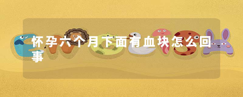 怀孕六个月下面有血块怎么回事