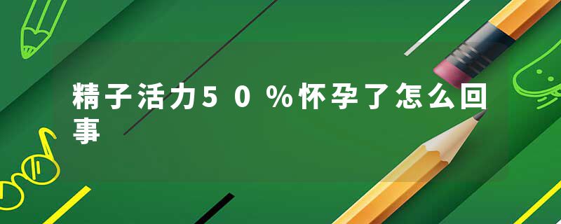 精子活力50%怀孕了怎么回事