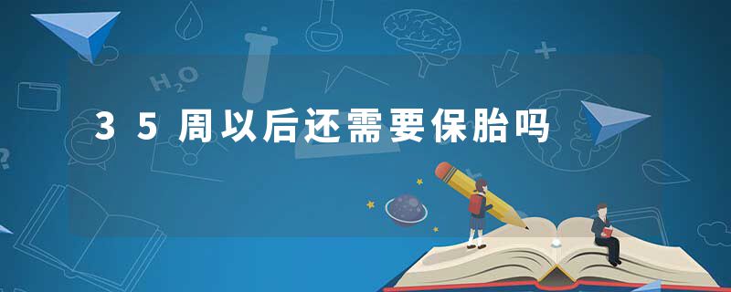 35周以后还需要保胎吗