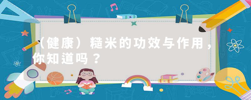 （健康）糙米的功效与作用，你知道吗？