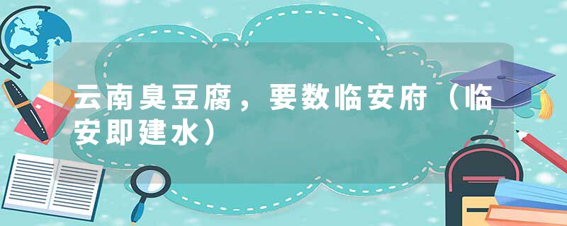 云南臭豆腐，要数临安府（临安即建水）