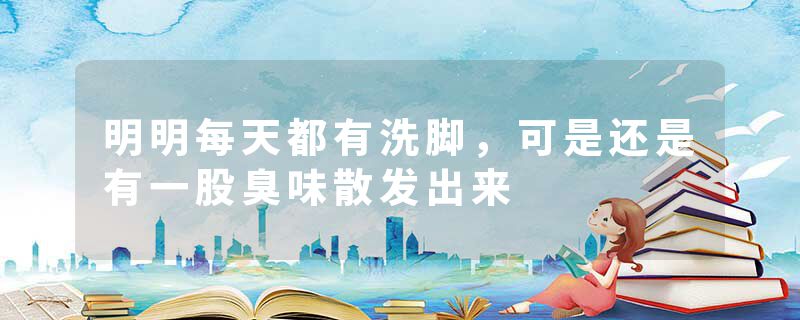 明明每天都有洗脚，可是还是有一股臭味散发出来