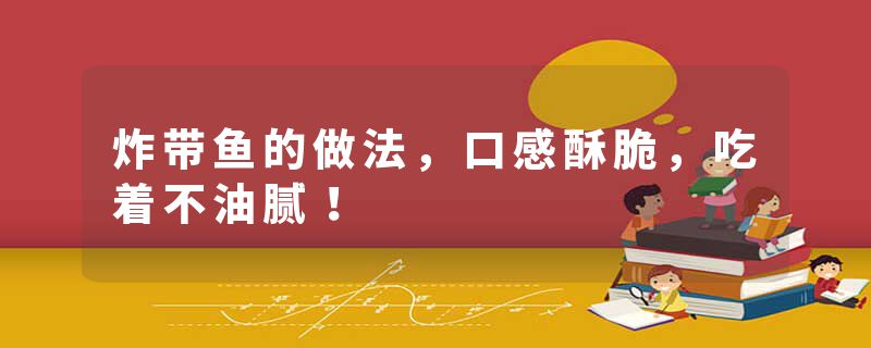 炸带鱼的做法，口感酥脆，吃着不油腻！