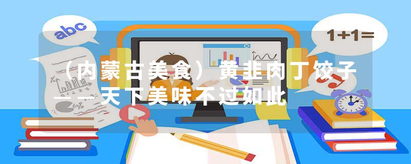 （内蒙古美食）黄韭肉丁饺子——天下美味不过如此