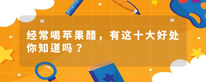 经常喝苹果醋，有这十大好处你知道吗？