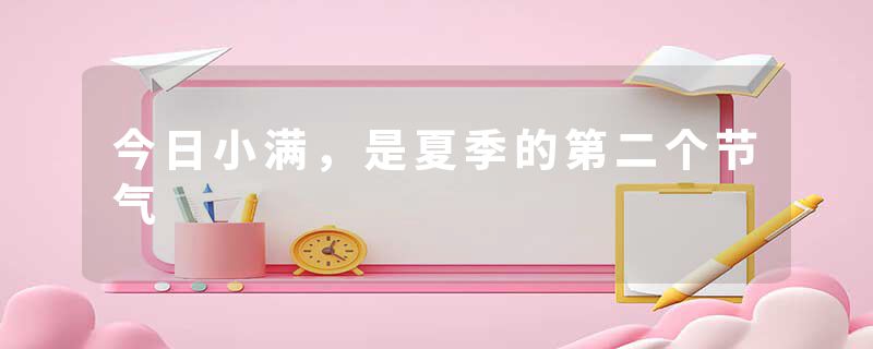 今日小满，是夏季的第二个节气