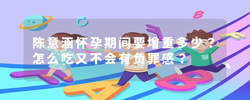 陈意涵怀孕期间要增重多少？怎么吃又不会有负罪感？