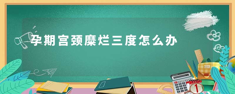 孕期宫颈糜烂三度怎么办