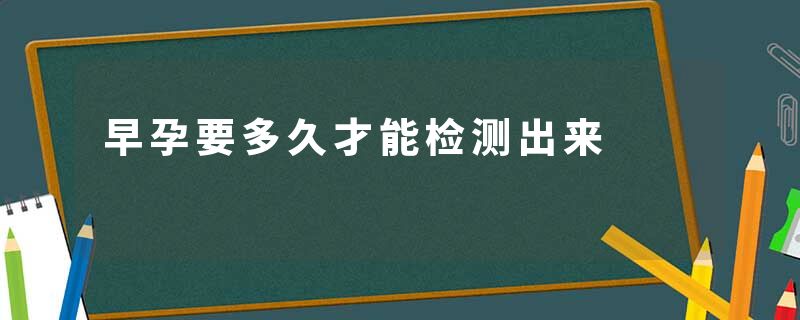 早孕要多久才能检测出来