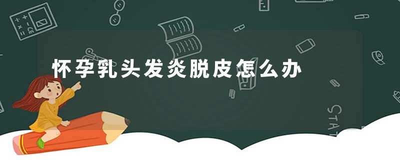 怀孕乳头发炎脱皮怎么办