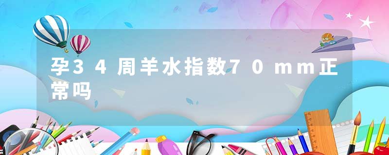 孕34周羊水指数70mm正常吗