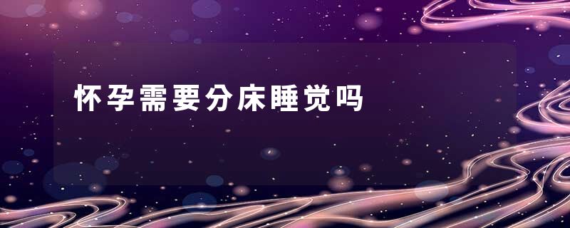 怀孕需要分床睡觉吗