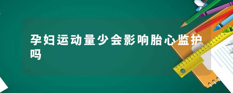 孕妇运动量少会影响胎心监护吗