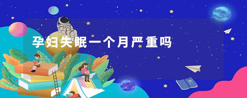 孕妇失眠一个月严重吗