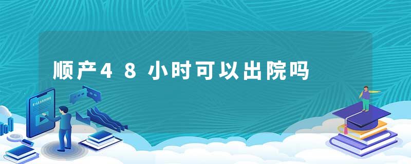 顺产48小时可以出院吗