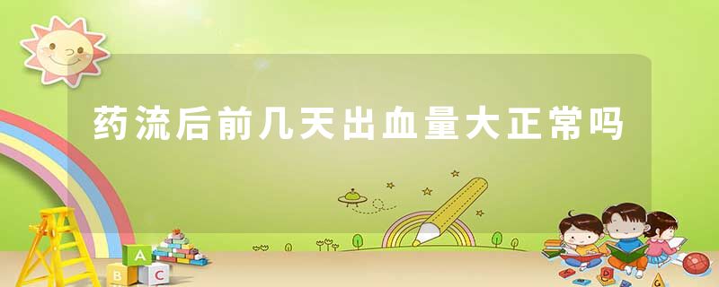药流后前几天出血量大正常吗