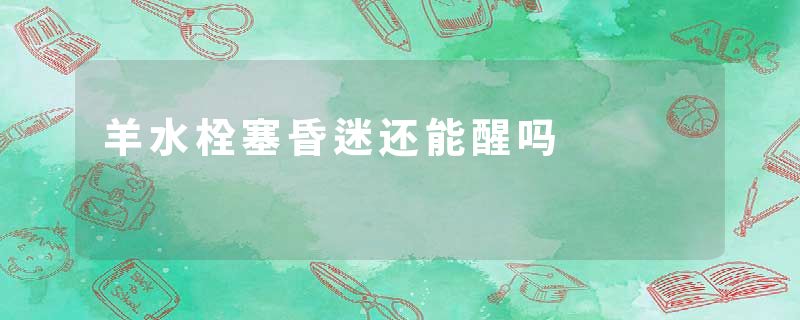 羊水栓塞昏迷还能醒吗