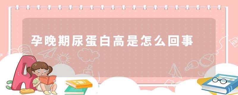 孕晚期尿蛋白高是怎么回事