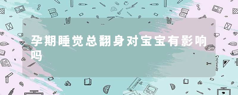 孕期睡觉总翻身对宝宝有影响吗